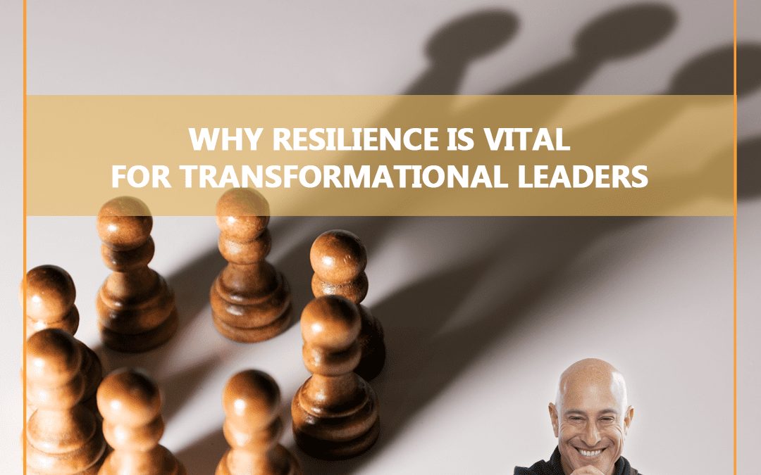 Why Resilience is Vital for Transformational Leaders