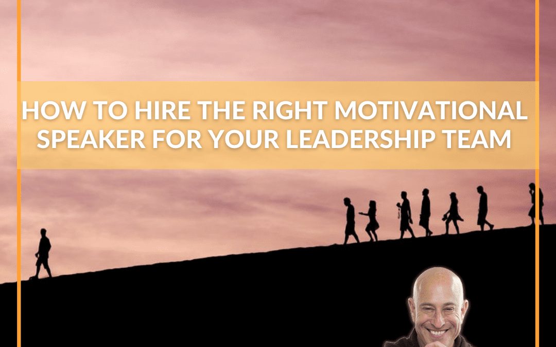 How to Hire the Best Motivational Speaker for Your Leadership Team