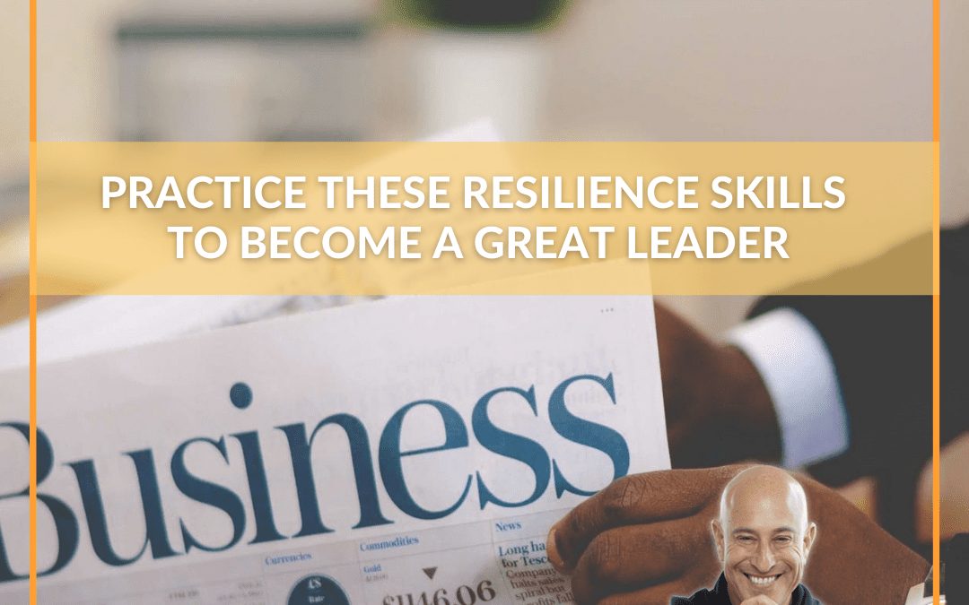Practice These Resilience Skills to Become a Great Leader
