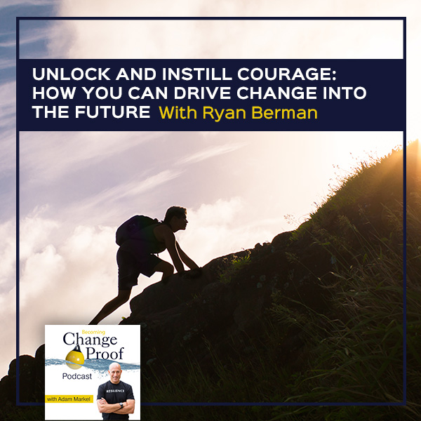 Unlock And Instill Courage: How You Can Drive Change Into The Future With Ryan Berman