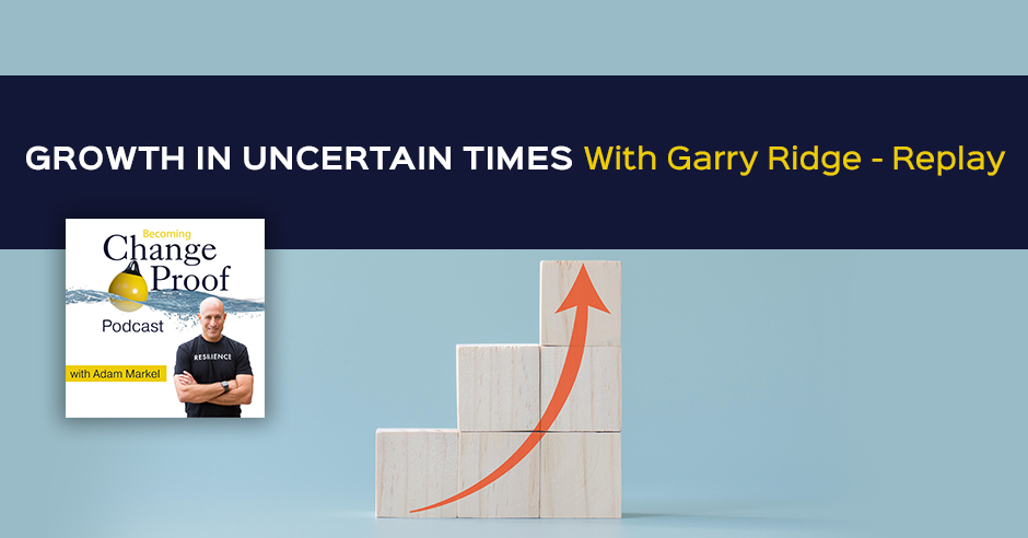 Change Proof Podcast | Garry Ridge | Times Of Uncertainty
