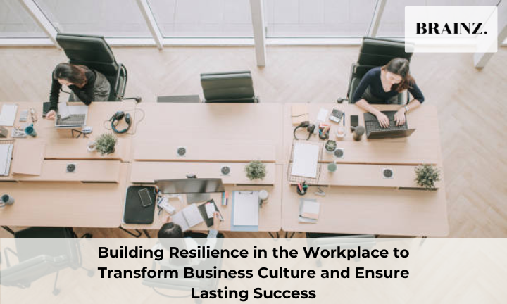 Building Resilience in the Workplace to Transform Business Culture and Ensure Lasting Success