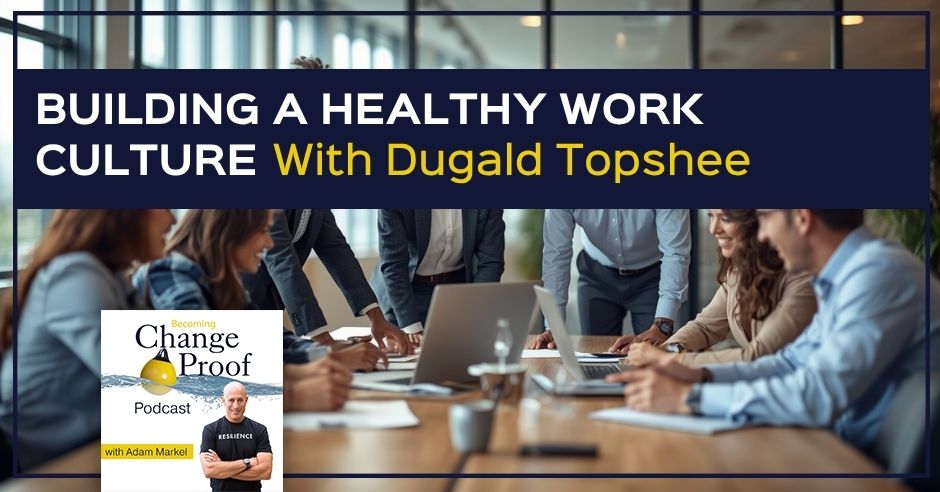 Change Proof Podcast | Dugald Topshee | Work Culture
